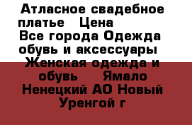 Атласное свадебное платье › Цена ­ 20 000 - Все города Одежда, обувь и аксессуары » Женская одежда и обувь   . Ямало-Ненецкий АО,Новый Уренгой г.